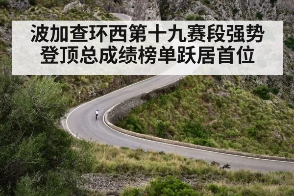 波加查环西第十九赛段强势登顶总成绩榜单跃居首位