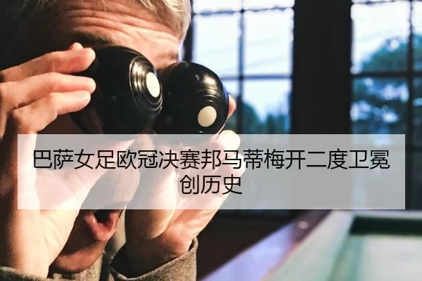 巴萨女足欧冠决赛邦马蒂梅开二度卫冕创历史