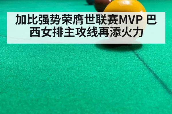 加比强势荣膺世联赛MVP 巴西女排主攻线再添火力