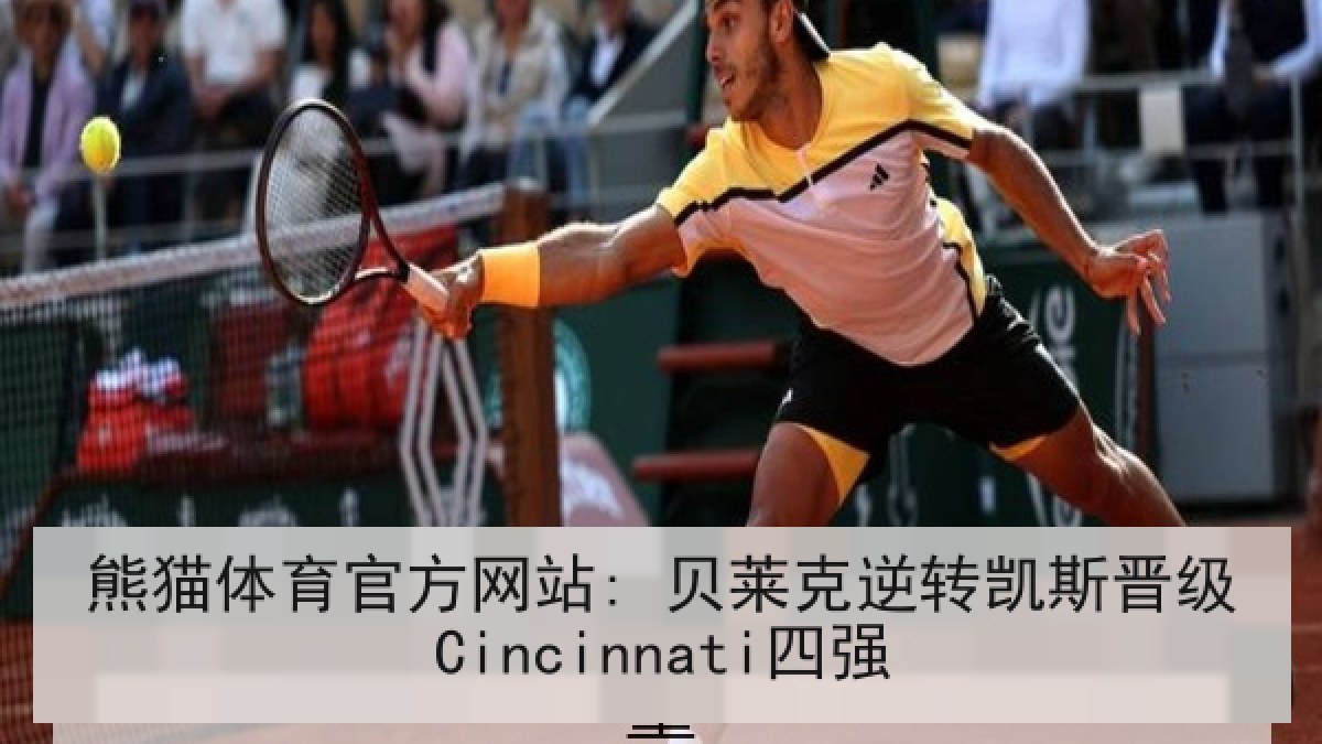 熊猫体育官方网站: 贝莱克逆转凯斯晋级Cincinnati四强