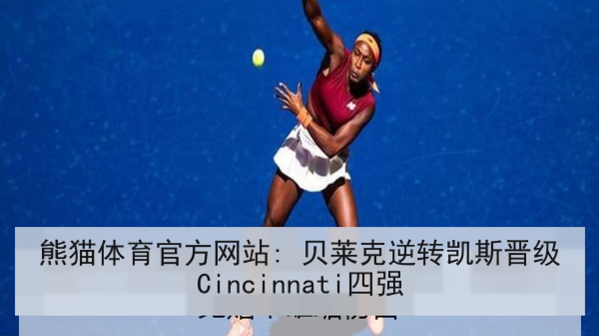 熊猫体育官方网站: 贝莱克逆转凯斯晋级Cincinnati四强