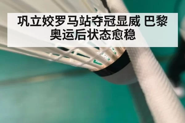 巩立姣罗马站夺冠显威 巴黎奥运后状态愈稳