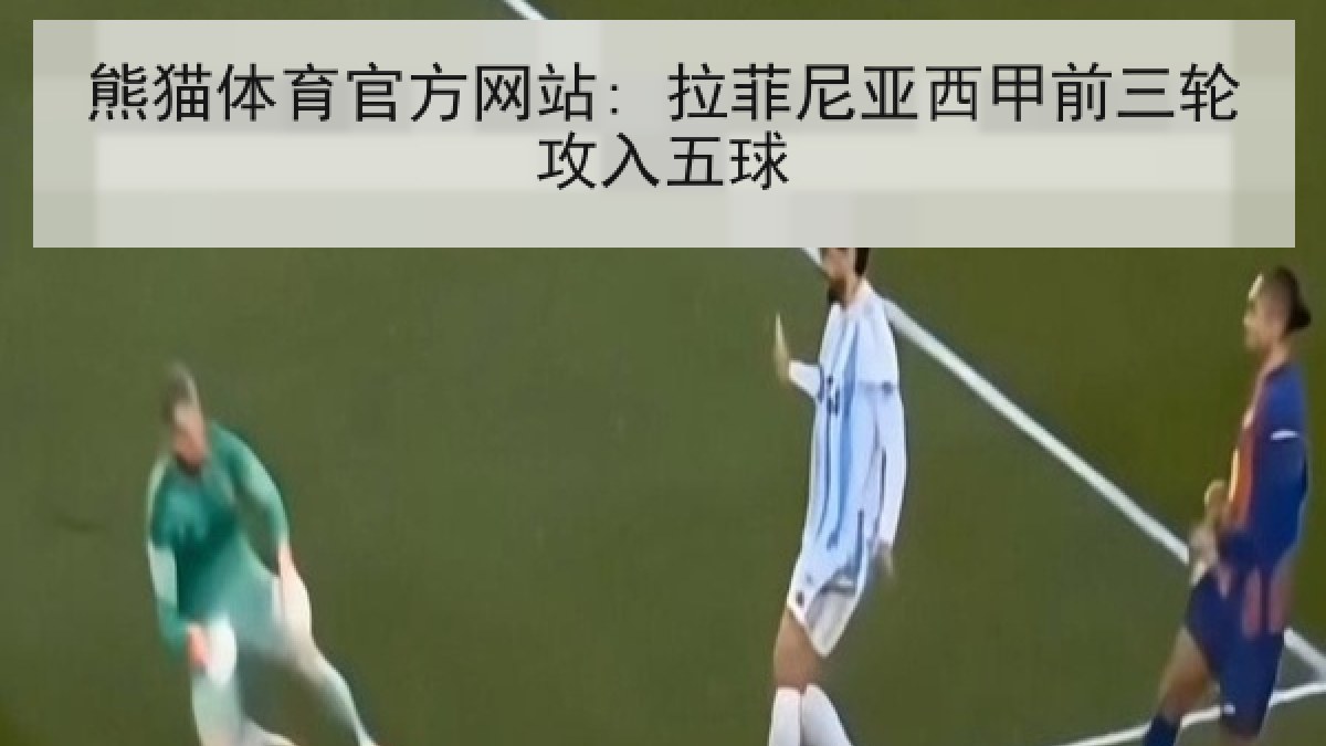 熊猫体育官方网站: 拉菲尼亚西甲前三轮攻入五球