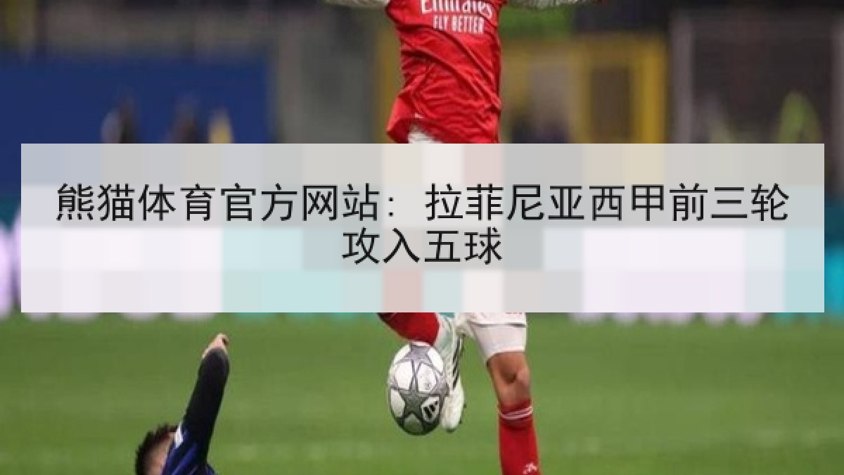 熊猫体育官方网站: 拉菲尼亚西甲前三轮攻入五球